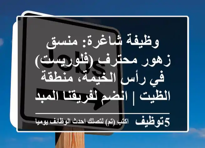 وظيفة شاغرة: منسق زهور محترف (فلوريست) في رأس الخيمة، منطقة الظيت | انضم لفريقنا المبدع