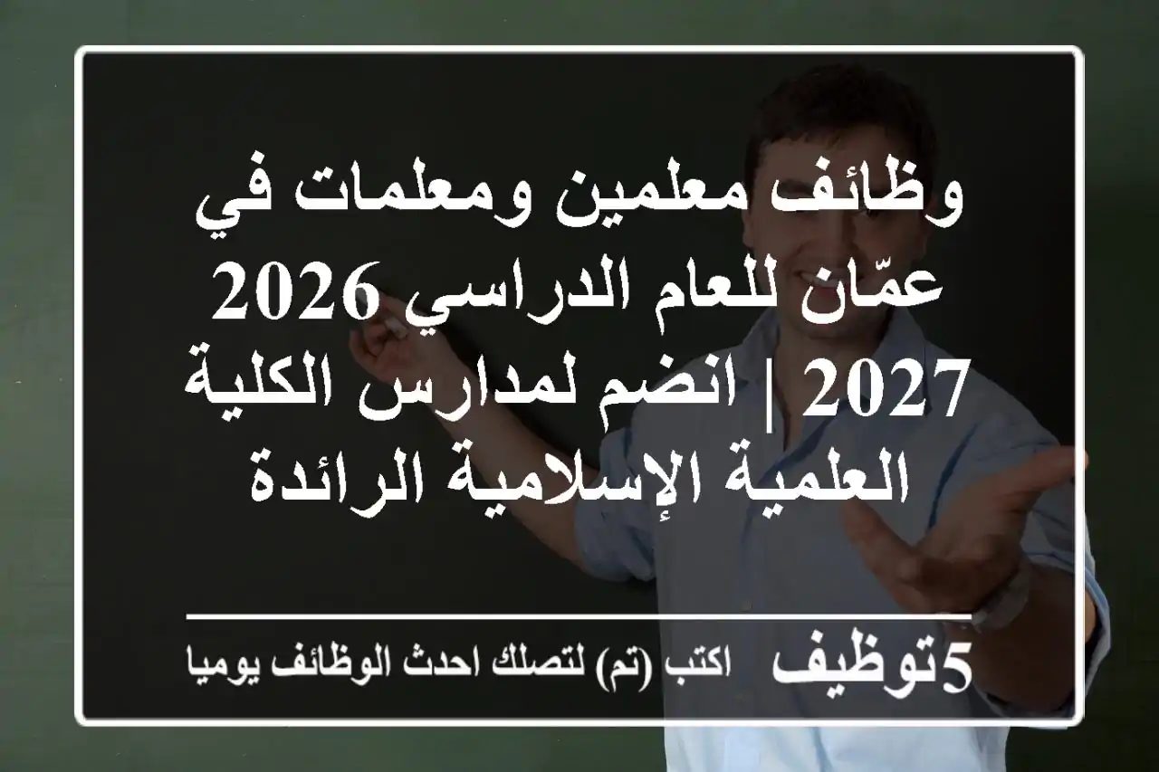 وظائف معلمين ومعلمات في عمّان للعام الدراسي 2026-2027 | انضم لمدارس الكلية العلمية الإسلامية الرائدة