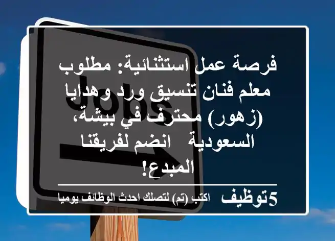 فرصة عمل استثنائية: مطلوب معلم/فنان تنسيق ورد وهدايا (زهور) محترف في بيشة، السعودية - انضم لفريقنا المبدع!