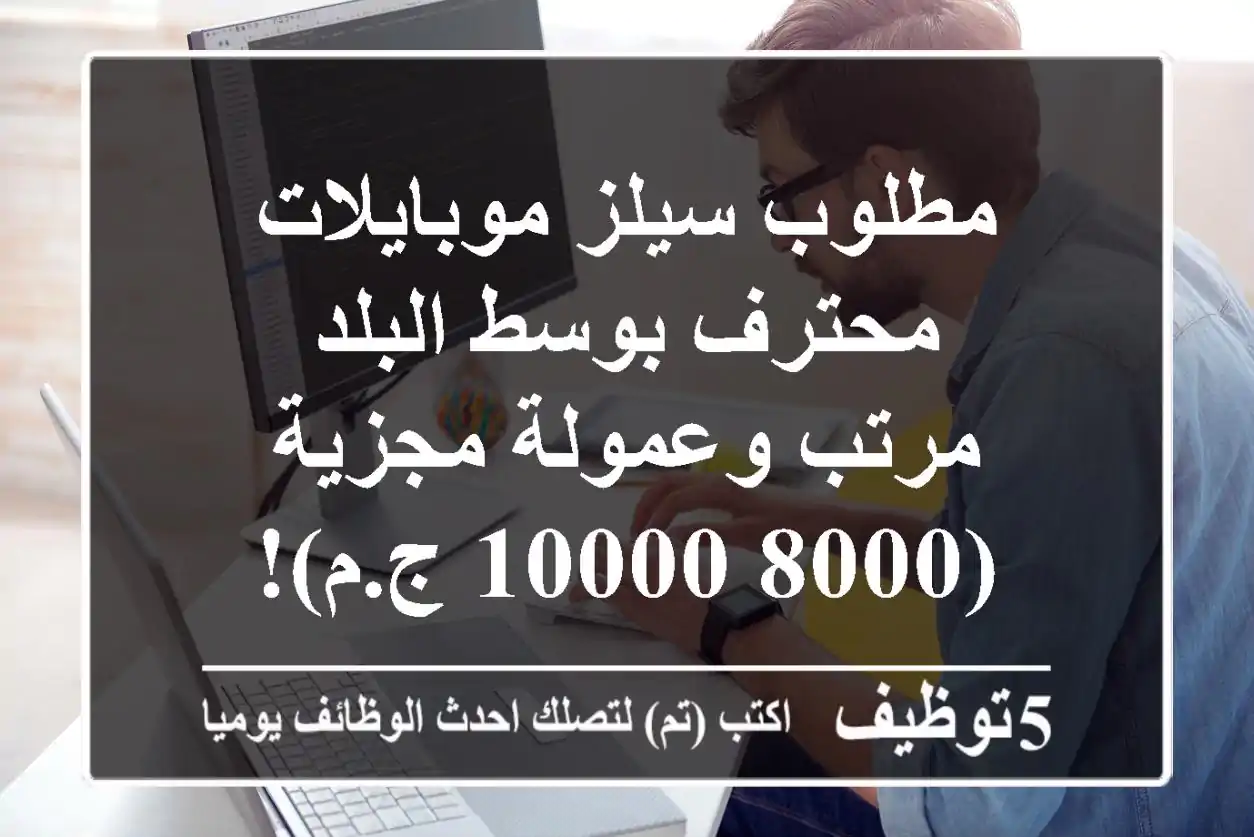 مطلوب سيلز موبايلات محترف بوسط البلد - مرتب وعمولة مجزية (8000-10000 ج.م)!