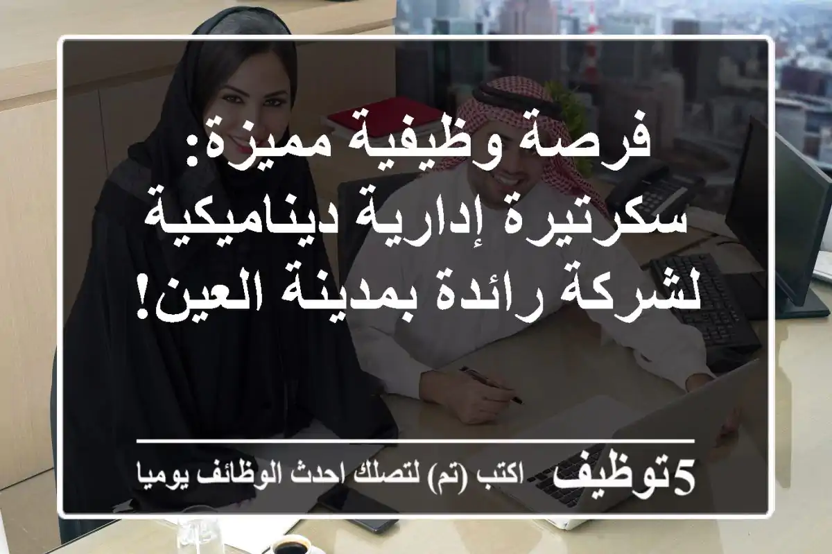 فرصة وظيفية مميزة: سكرتيرة إدارية ديناميكية لشركة رائدة بمدينة العين!