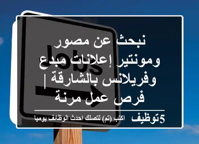 نبحث عن مصور ومونتير إعلانات مبدع وفريلانس بالشارقة | فرص عمل مرنة