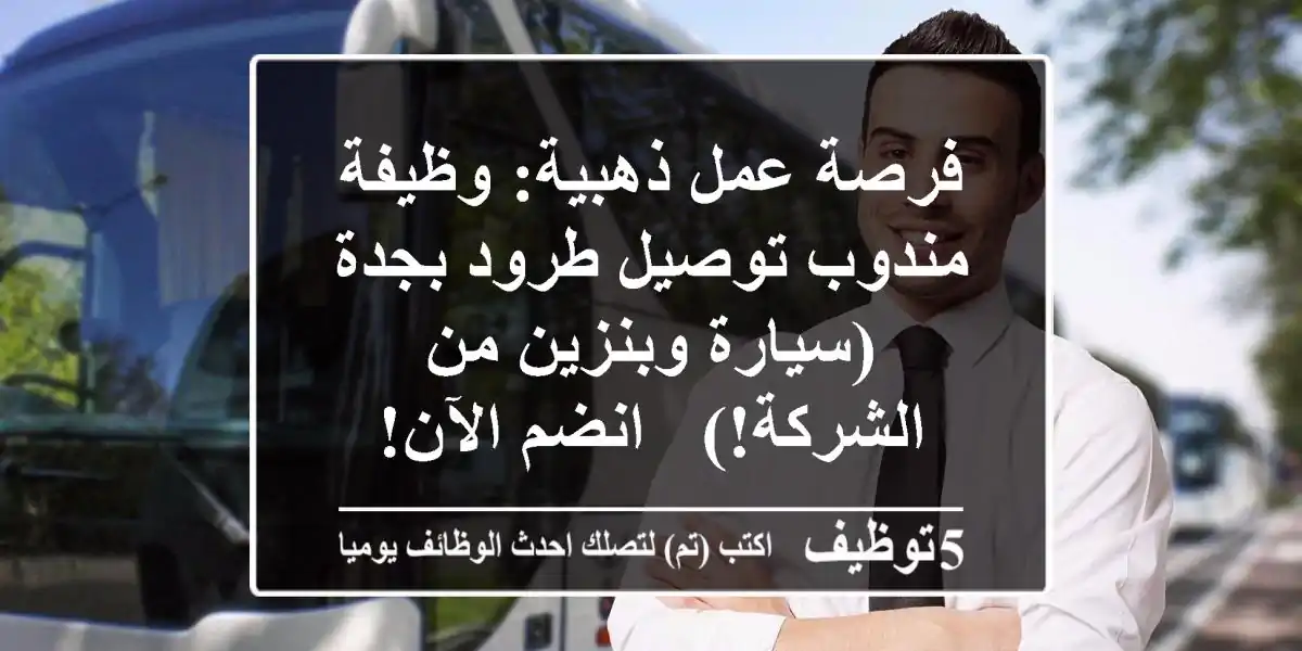 فرصة عمل ذهبية: وظيفة مندوب توصيل طرود بجدة (سيارة وبنزين من الشركة!) - انضم الآن!