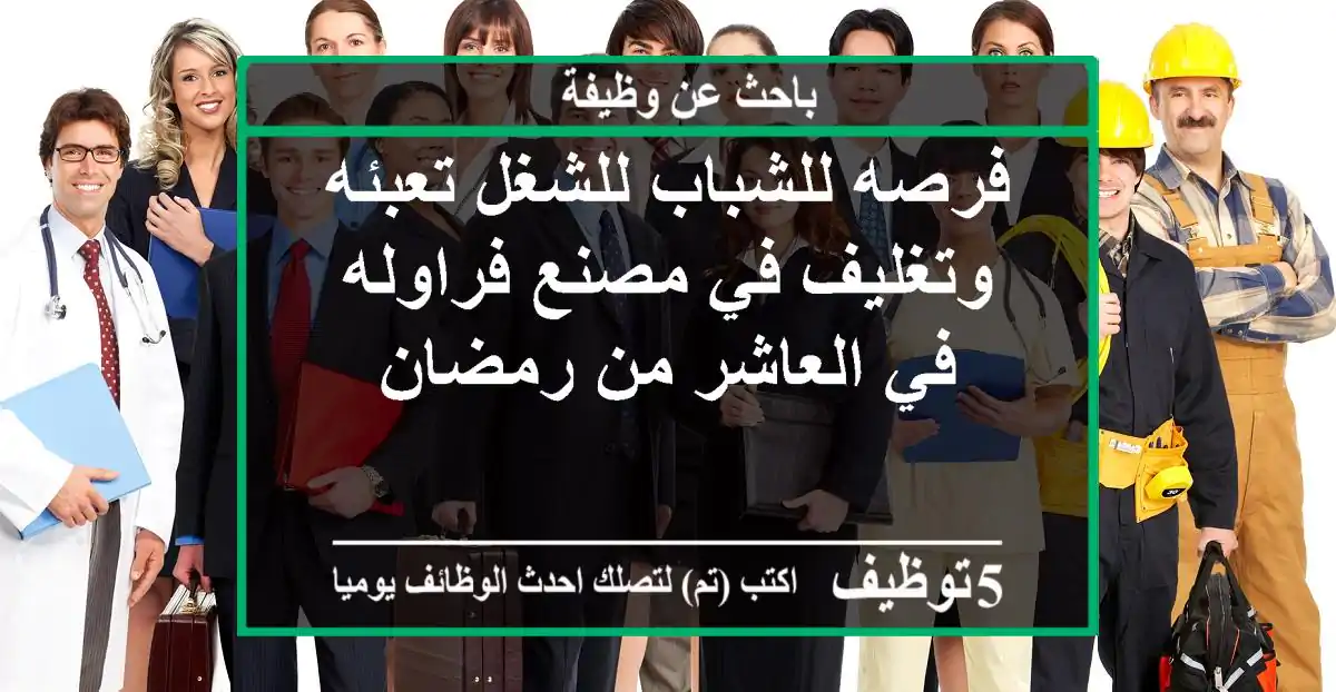 فرصه للشباب للشغل تعبئه وتغليف في مصنع فراوله في العاشر من رمضان