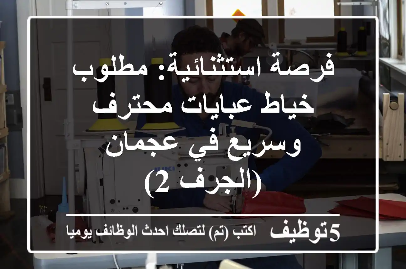 فرصة استثنائية: مطلوب خياط عبايات محترف وسريع في عجمان (الجرف 2)