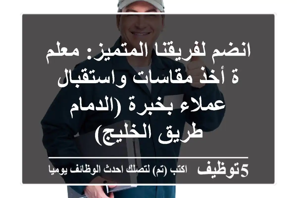 انضم لفريقنا المتميز: معلم/ة أخذ مقاسات واستقبال عملاء بخبرة (الدمام - طريق الخليج)