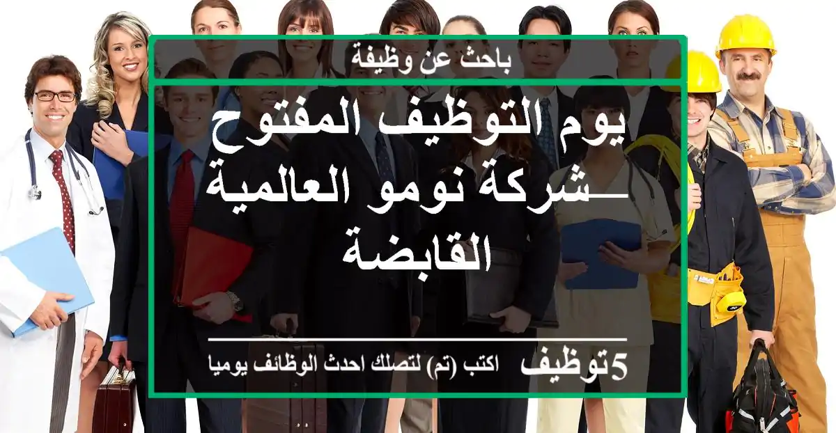 يوم التوظيف المفتوح — شركة نومو العالمية القابضة