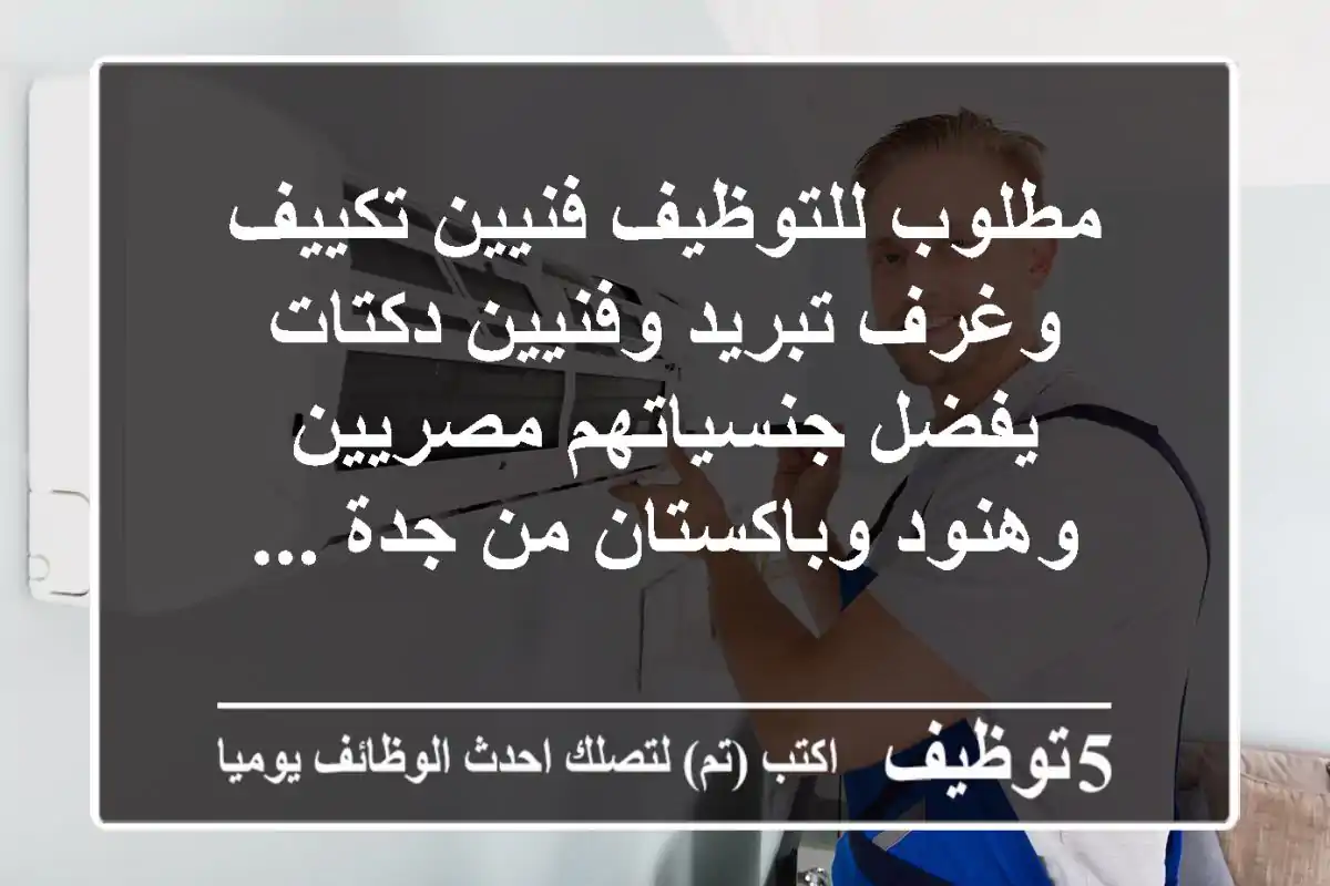 مطلوب للتوظيف فنيين تكييف وغرف تبريد وفنيين دكتات يفضل جنسياتهم مصريين وهنود وباكستان من جدة ...