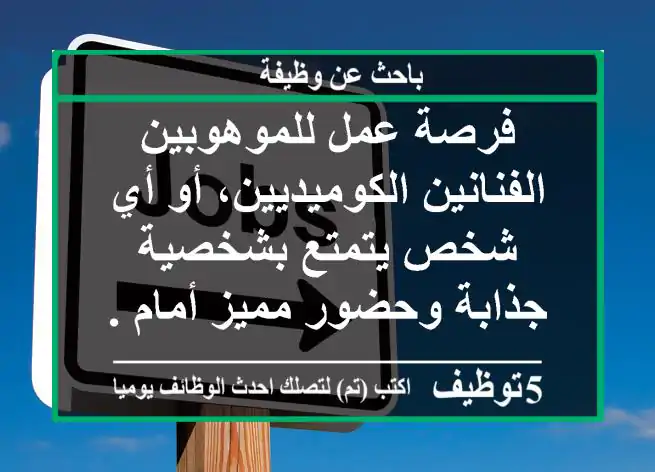 فرصة عمل للموهوبين الفنانين الكوميديين، أو أي شخص يتمتع بشخصية جذابة وحضور مميز أمام ...