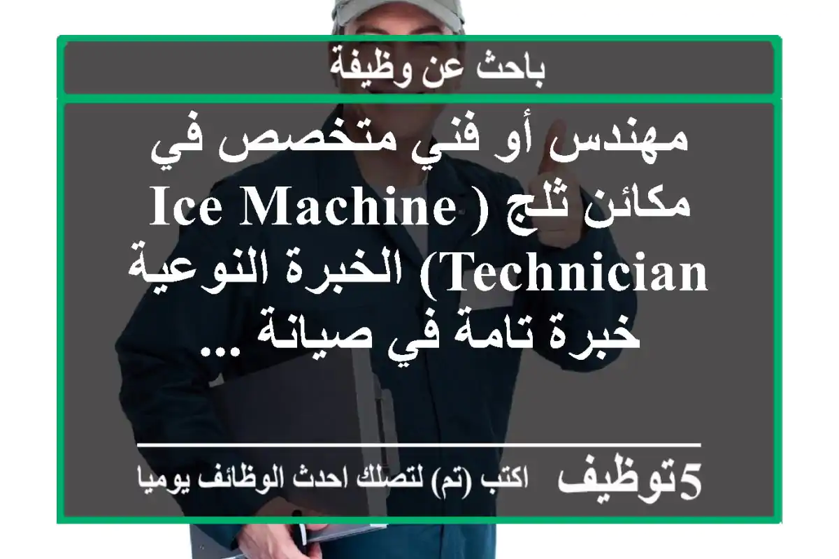 مهندس أو فني متخصص في مكائن ثلج (ice machine technician) الخبرة النوعية خبرة تامة في صيانة ...