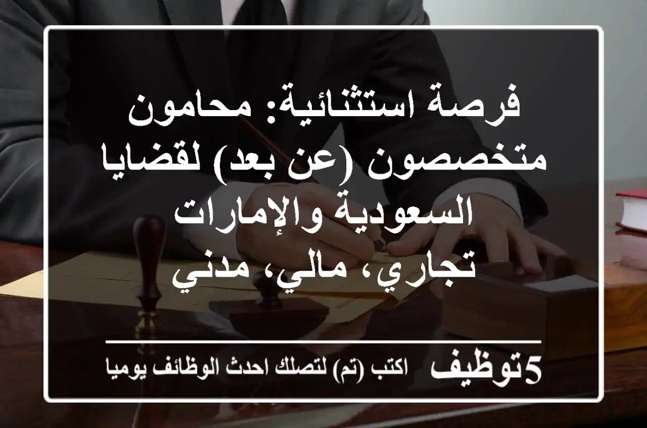 فرصة استثنائية: محامون متخصصون (عن بعد) لقضايا السعودية والإمارات - تجاري، مالي، مدني