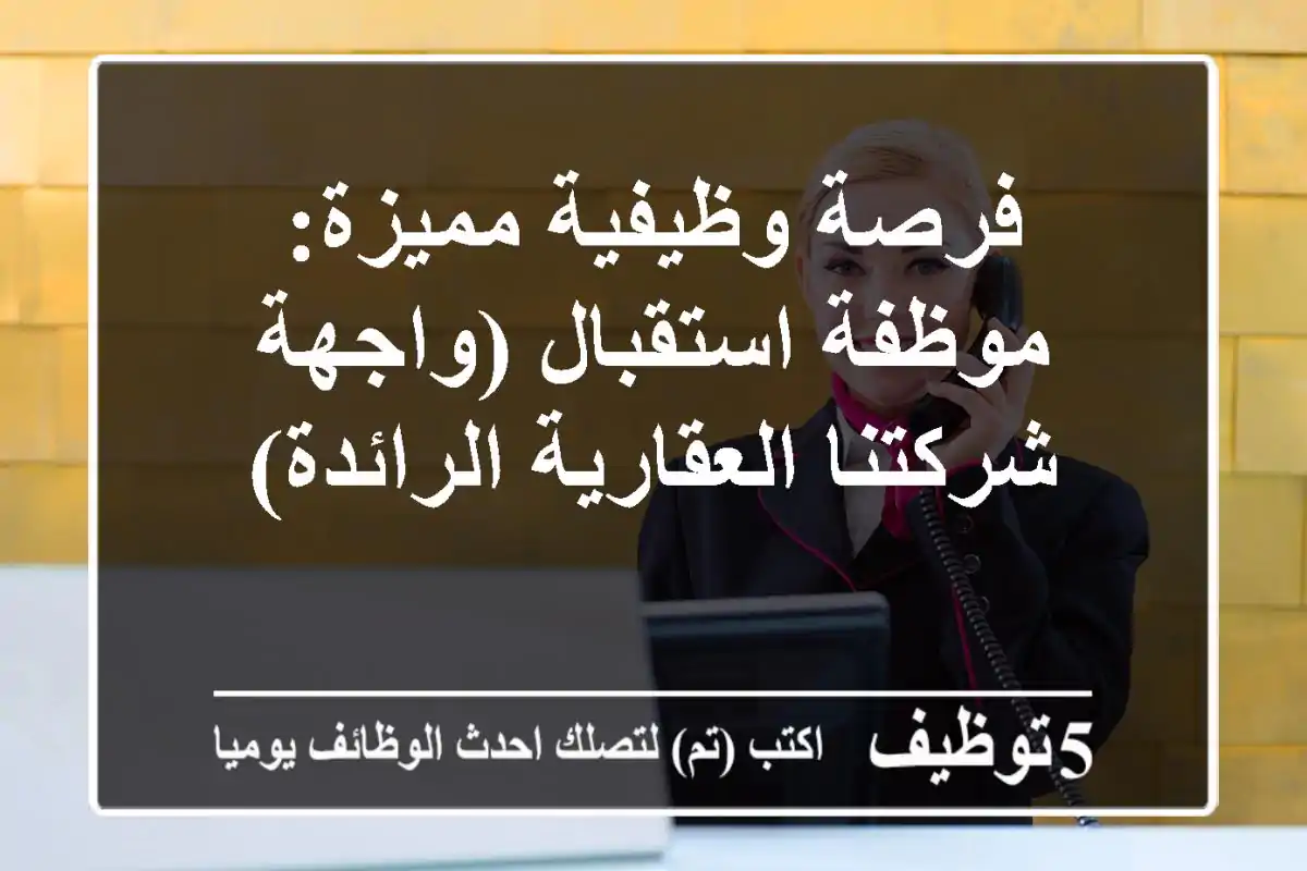 فرصة وظيفية مميزة: موظفة استقبال (واجهة شركتنا العقارية الرائدة)