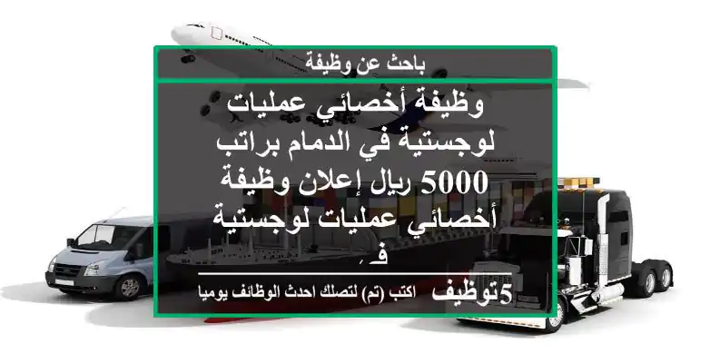 وظيفة أخصائي عمليات لوجستية في الدمام براتب 5000 ريال إعلان وظيفة أخصائي عمليات لوجستية في ...