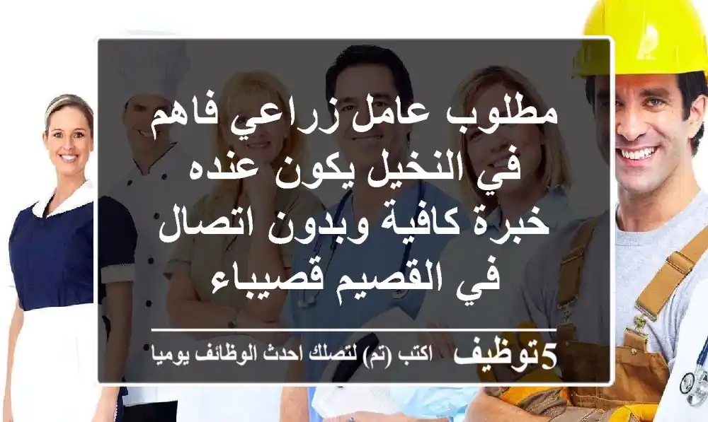 مطلوب عامل زراعي فاهم في النخيل يكون عنده خبرة كافية وبدون اتصال في القصيم قصيباء