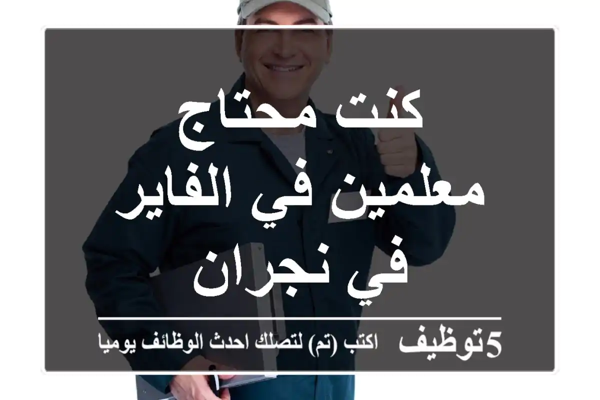 كنت محتاج معلمين في الفاير في نجران