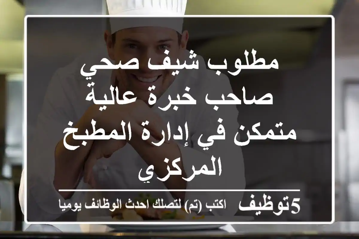 مطلوب شيف صحي صاحب خبرة عالية متمكن في إدارة المطبخ المركزي