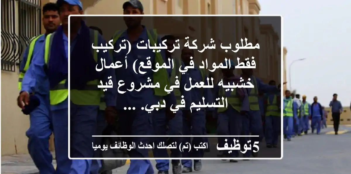 مطلوب شركة تركيبات (تركيب فقط المواد في الموقع) أعمال خشبيه للعمل في مشروع قيد التسليم في دبي. ...