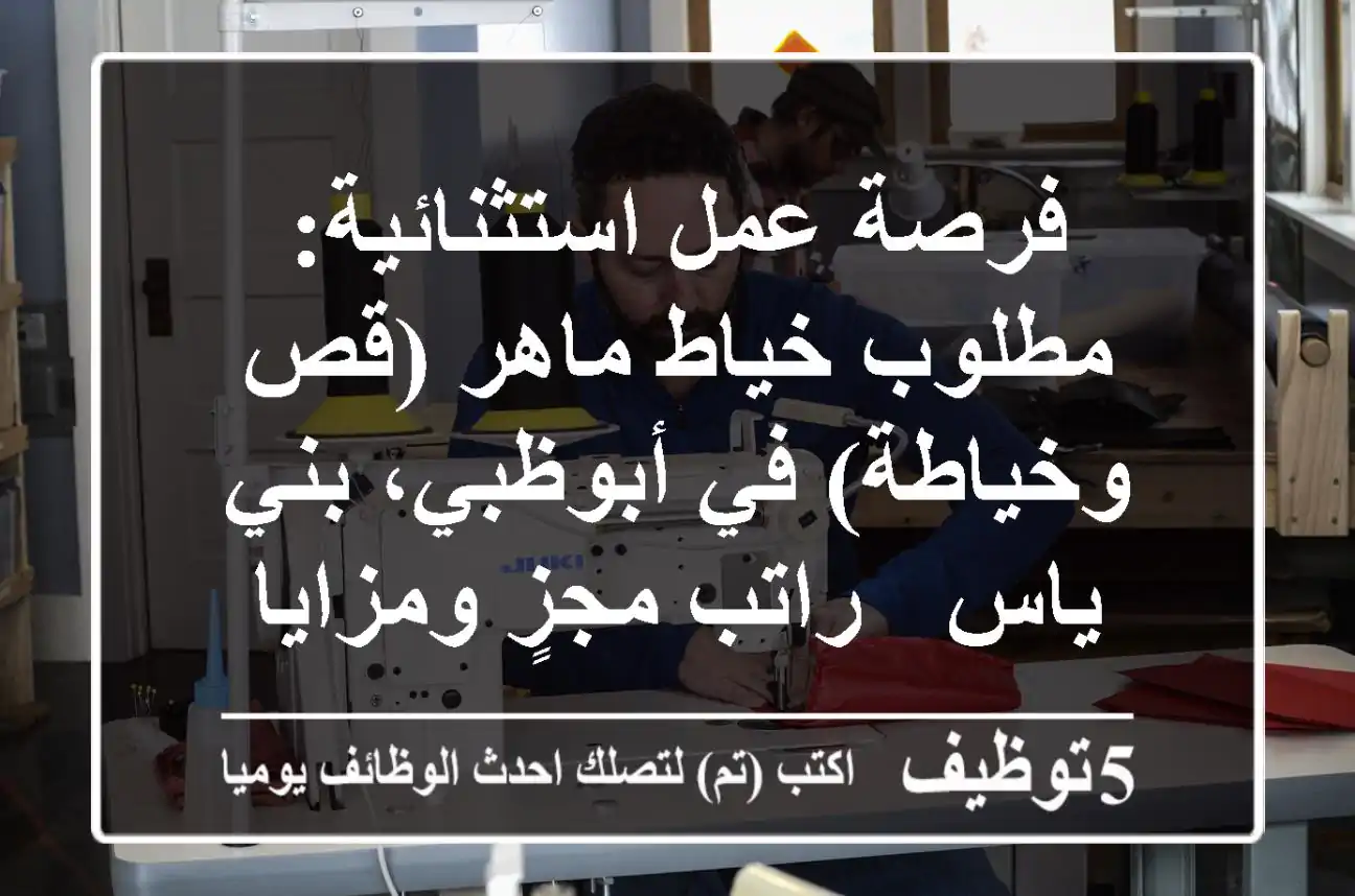 فرصة عمل استثنائية: مطلوب خياط ماهر (قص وخياطة) في أبوظبي، بني ياس - راتب مجزٍ ومزايا شاملة!