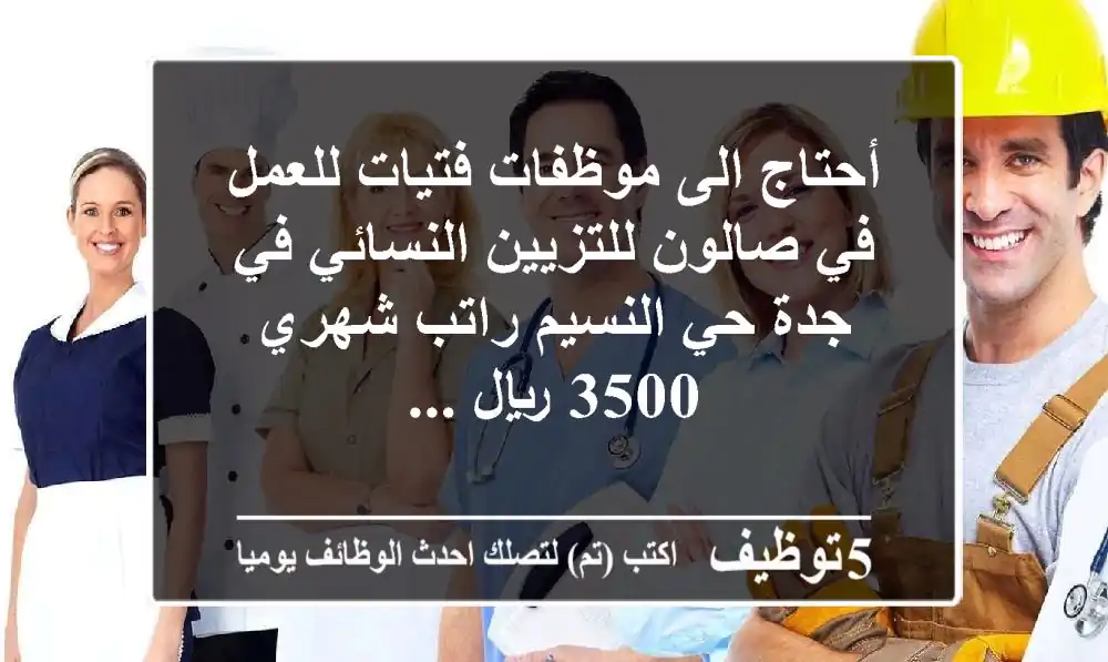 أحتاج الى موظفات فتيات للعمل في صالون للتزيين النسائي في جدة حي النسيم راتب شهري 3500 ريال ...