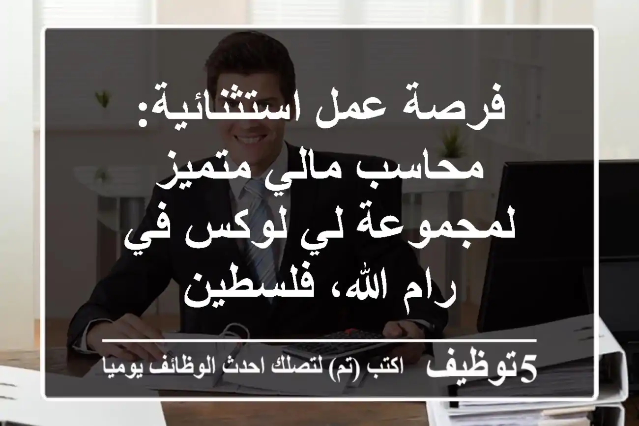 فرصة عمل استثنائية: محاسب مالي متميز لمجموعة لي لوكس في رام الله، فلسطين