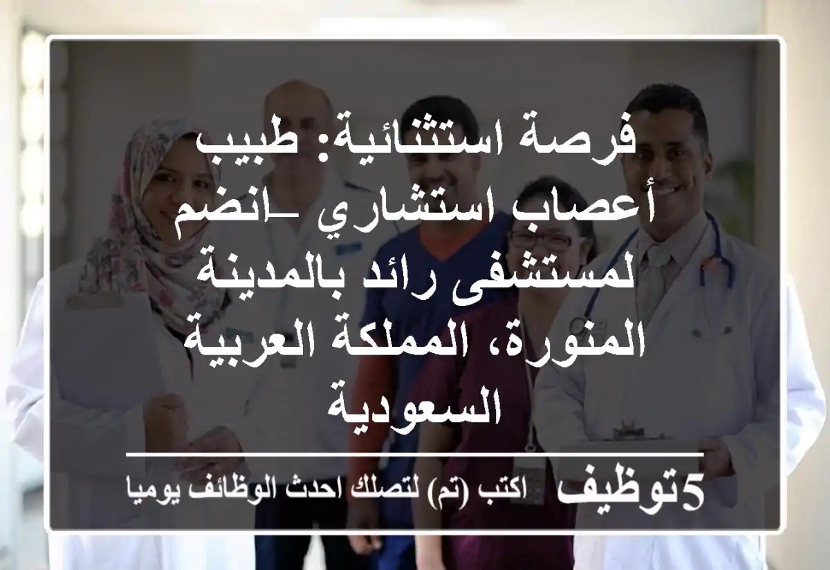 فرصة استثنائية: طبيب أعصاب استشاري – انضم لمستشفى رائد بالمدينة المنورة، المملكة العربية السعودية