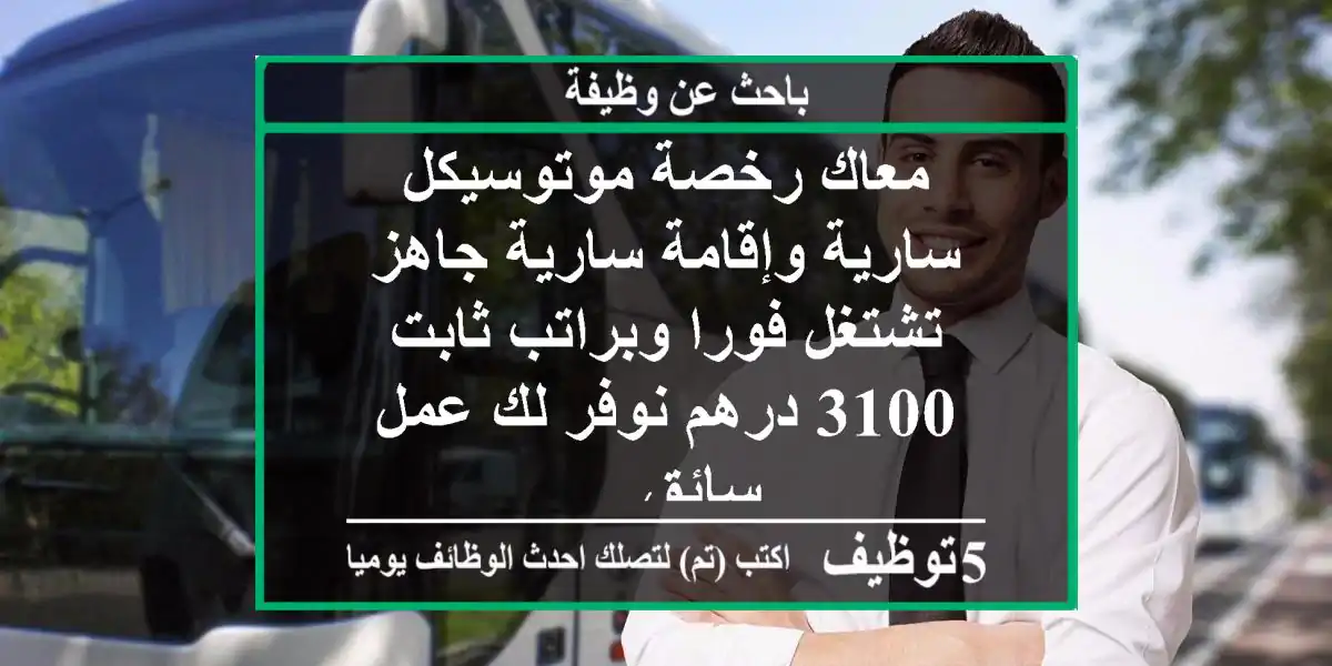 معاك رخصة موتوسيكل سارية وإقامة سارية جاهز تشتغل فورا وبراتب ثابت 3100 درهم نوفر لك عمل سائق ...