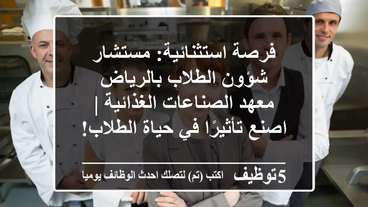 فرصة استثنائية: مستشار شؤون الطلاب بالرياض - معهد الصناعات الغذائية | اصنع تأثيرًا في حياة الطلاب!