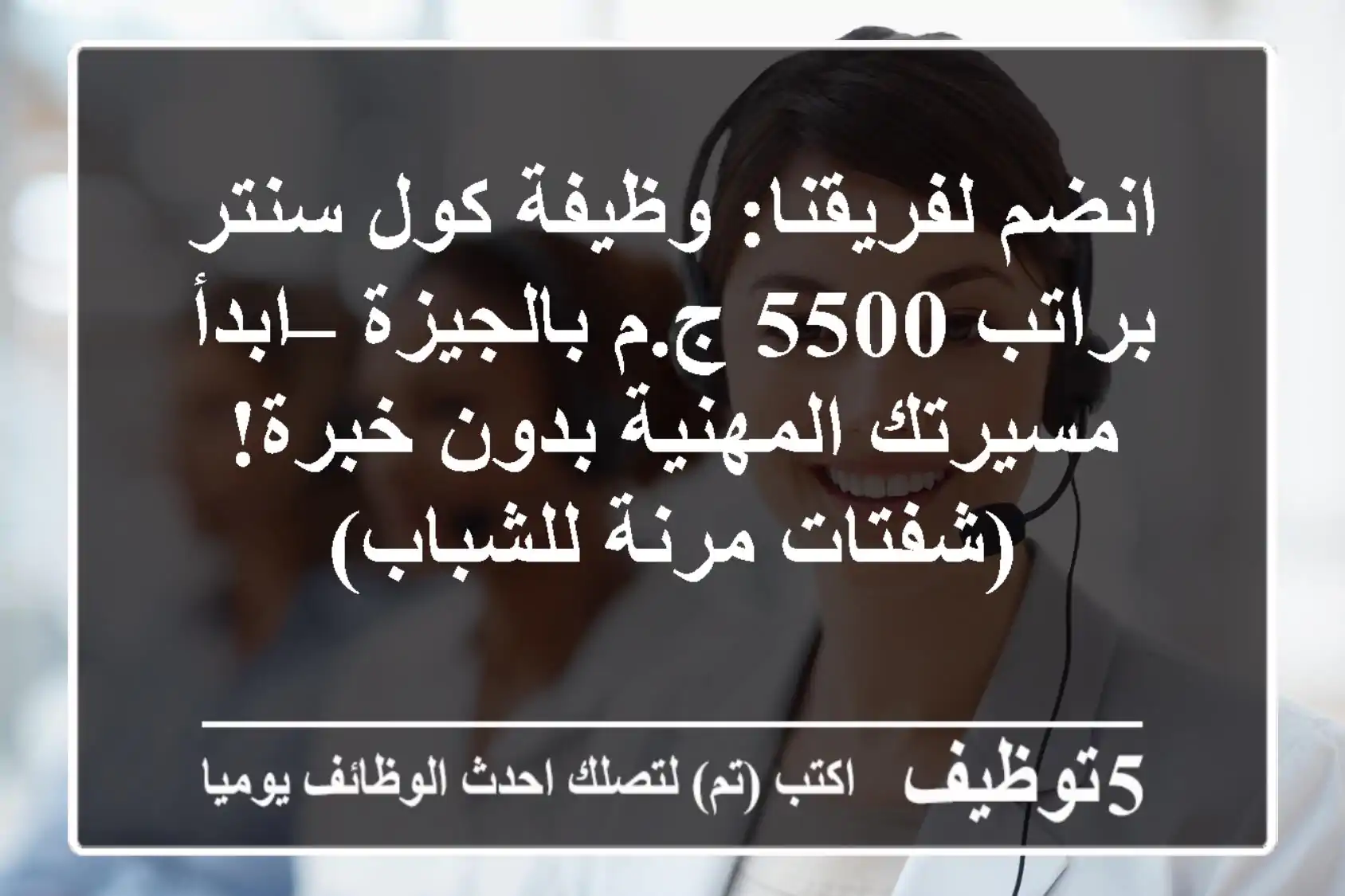 انضم لفريقنا: وظيفة كول سنتر براتب 5500 ج.م بالجيزة – ابدأ مسيرتك المهنية بدون خبرة! (شفتات مرنة للشباب)
