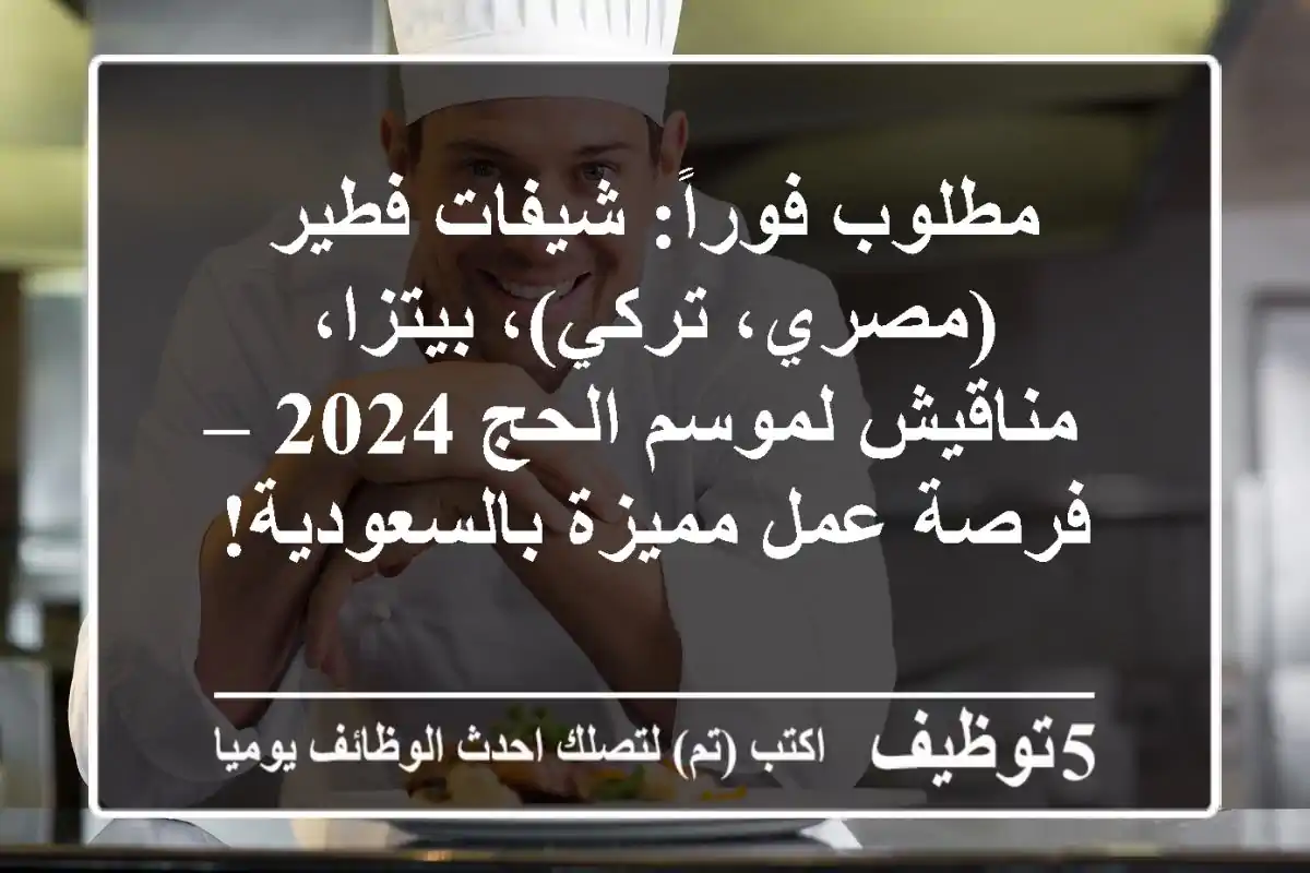 مطلوب فوراً: شيفات فطير (مصري، تركي)، بيتزا، مناقيش لموسم الحج 2024 – فرصة عمل مميزة بالسعودية!