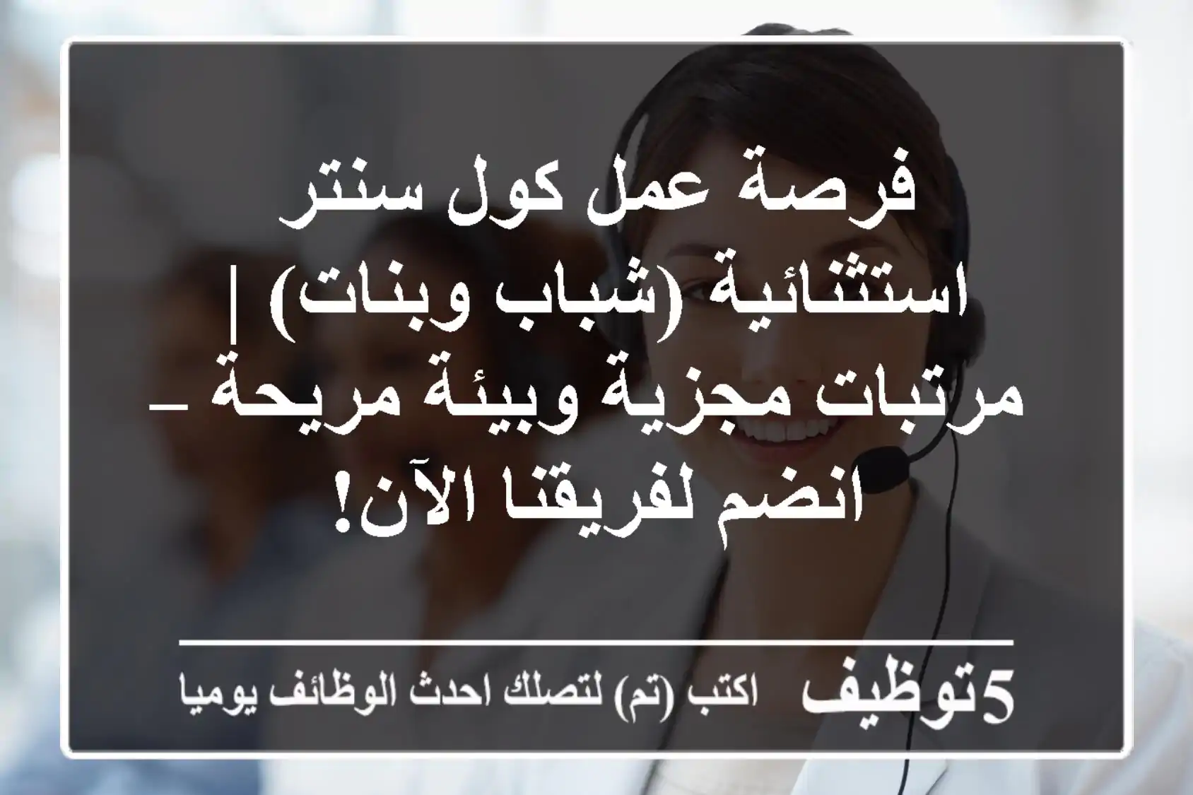 فرصة عمل كول سنتر استثنائية (شباب وبنات) | مرتبات مجزية وبيئة مريحة – انضم لفريقنا الآن!