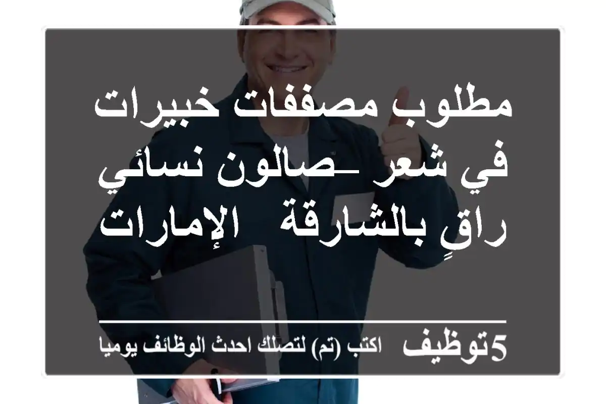 مطلوب مصففات خبيرات في شعر – صالون نسائي راقٍ بالشارقة - الإمارات