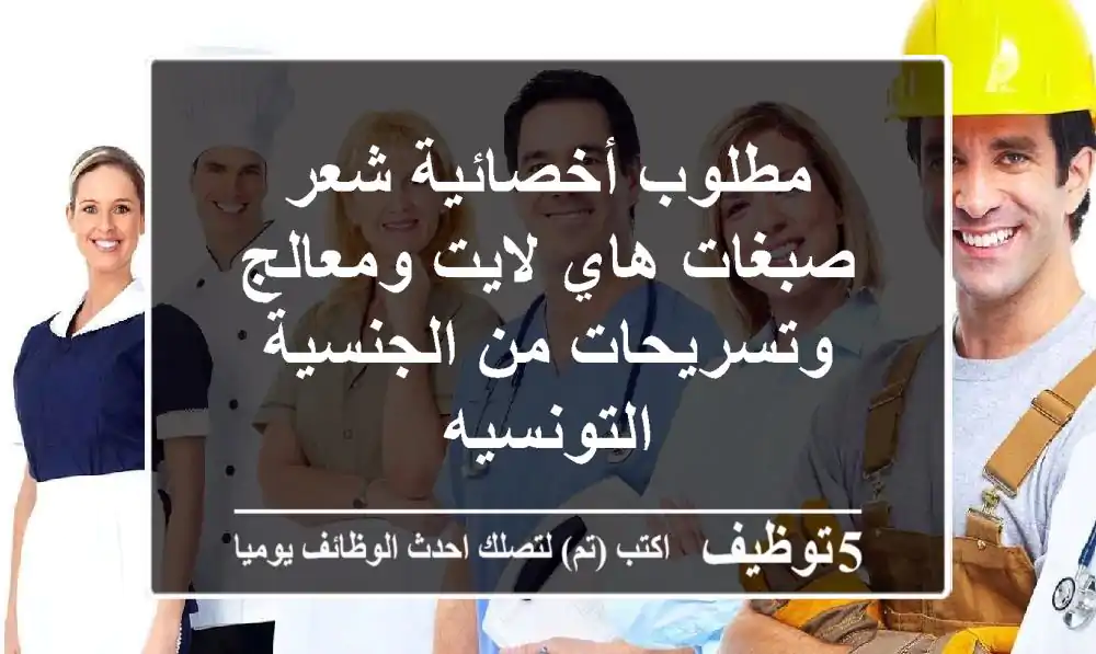 مطلوب أخصائية شعر صبغات هاي لايت ومعالج وتسريحات من الجنسية التونسيه