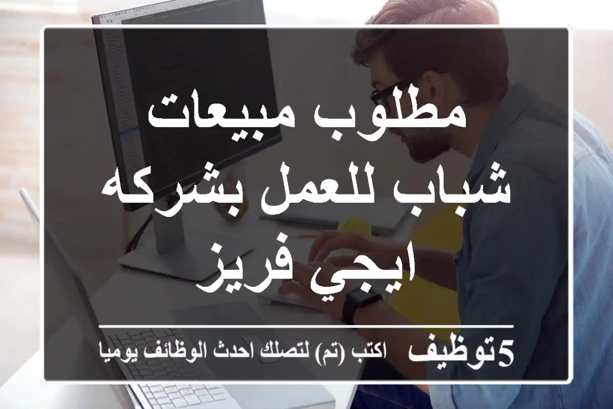 مطلوب مبيعات شباب للعمل بشركه ايجي فريز