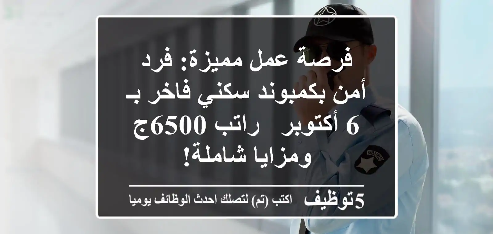 فرصة عمل مميزة: فرد أمن بكمبوند سكني فاخر بـ 6 أكتوبر - راتب 6500ج ومزايا شاملة!