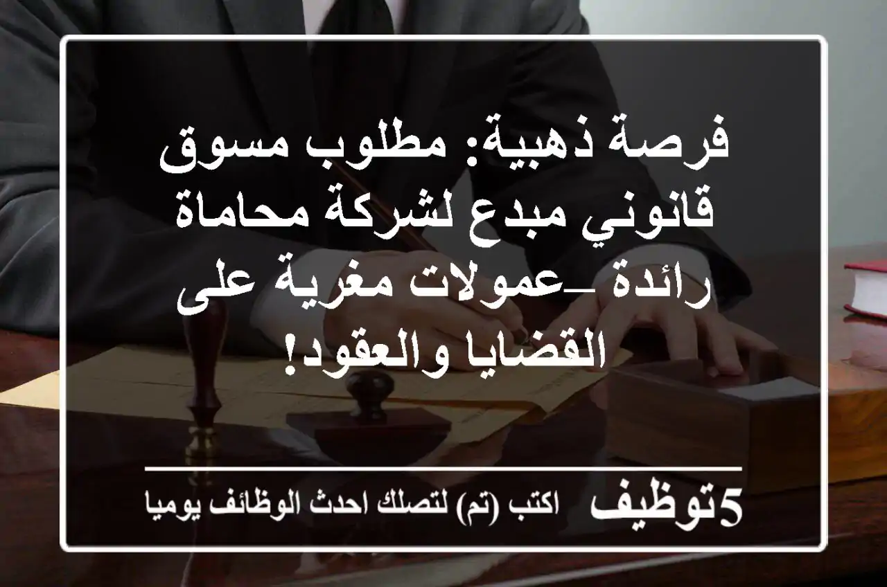 فرصة ذهبية: مطلوب مسوق قانوني مبدع لشركة محاماة رائدة – عمولات مغرية على القضايا والعقود!