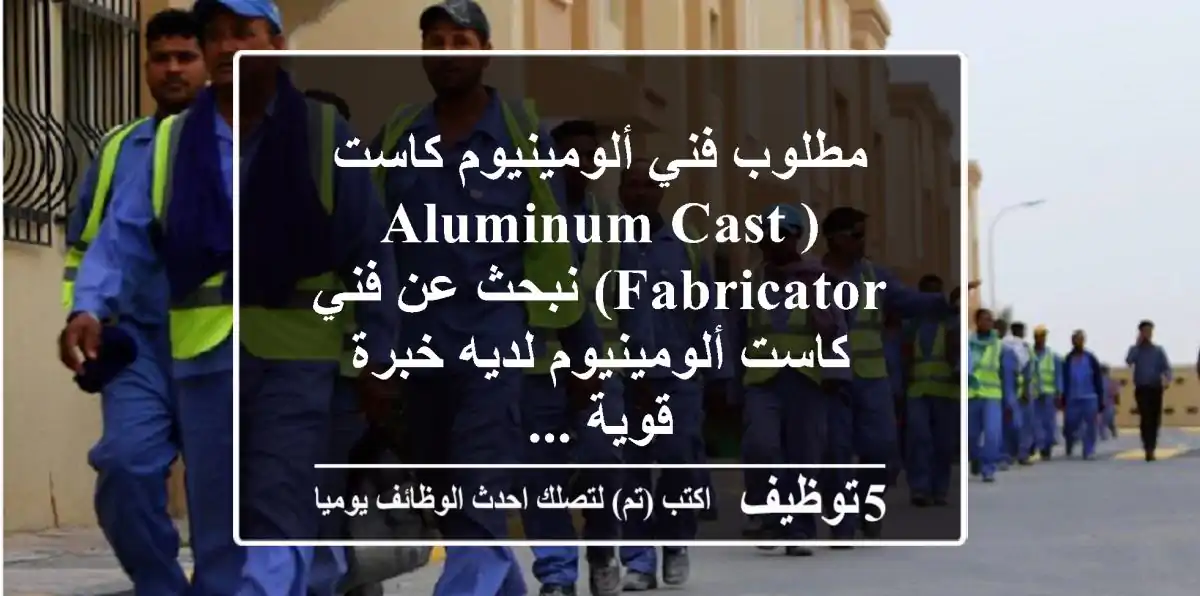 مطلوب فني ألومينيوم كاست (aluminum cast fabricator) نبحث عن فني كاست ألومينيوم لديه خبرة قوية ...