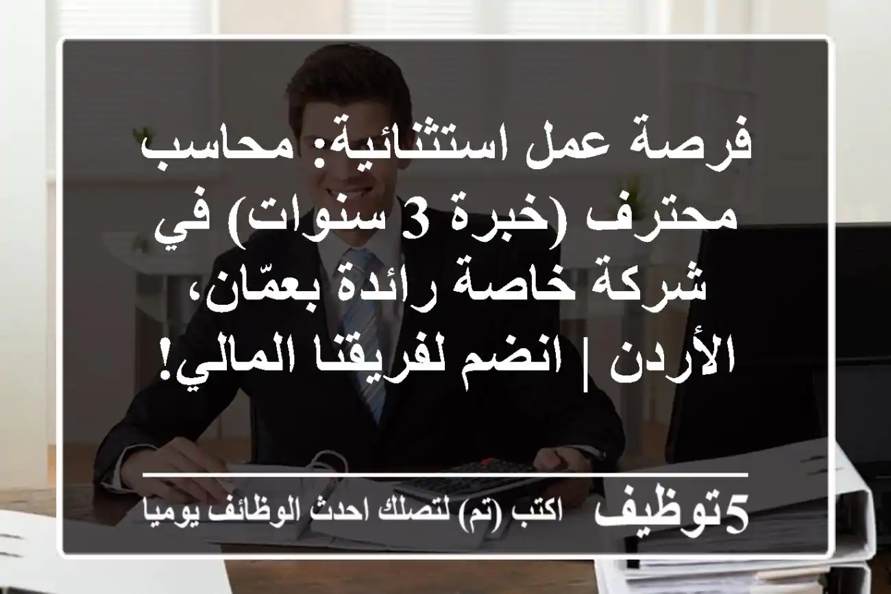 فرصة عمل استثنائية: محاسب محترف (خبرة 3 سنوات) في شركة خاصة رائدة بعمّان، الأردن | انضم لفريقنا المالي!
