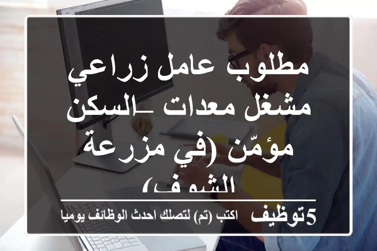 مطلوب عامل زراعي مشغل معدات – السكن مؤمّن (في مزرعة الشوف)