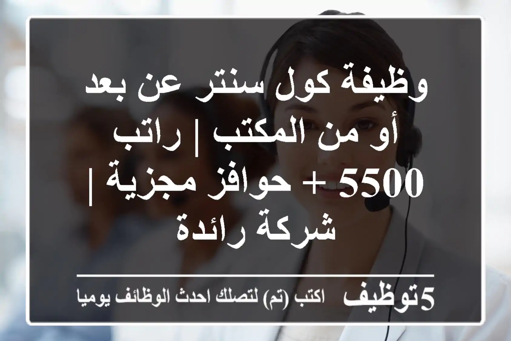 وظيفة كول سنتر عن بعد أو من المكتب | راتب 5500 + حوافز مجزية | شركة رائدة