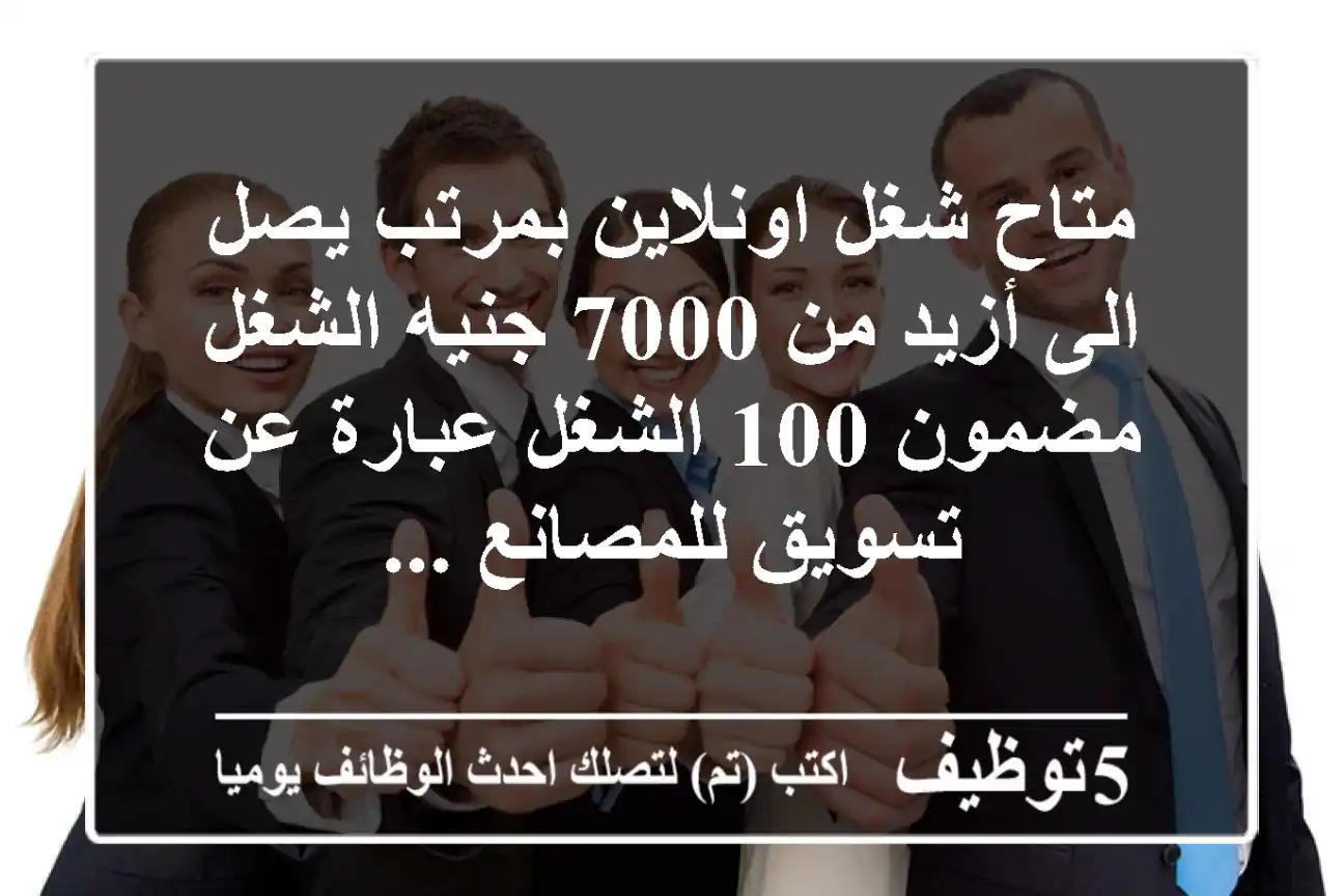 متاح شغل اونلاين بمرتب يصل الى أزيد من 7000 جنيه الشغل مضمون 100  الشغل عبارة عن تسويق للمصانع ...