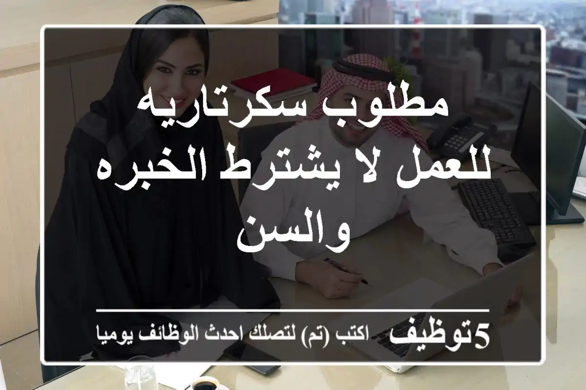 مطلوب سكرتاريه للعمل لا يشترط الخبره والسن