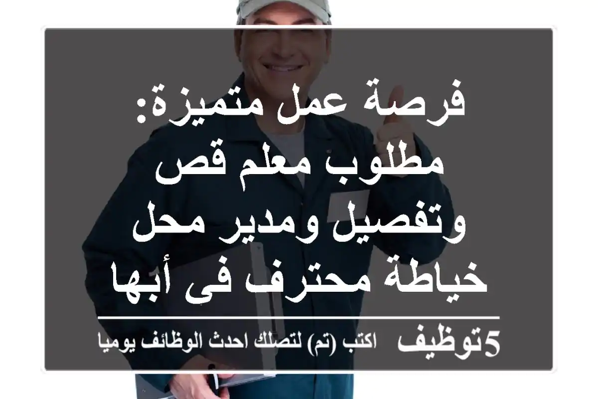 فرصة عمل متميزة: مطلوب معلم قص وتفصيل ومدير محل خياطة محترف في أبها