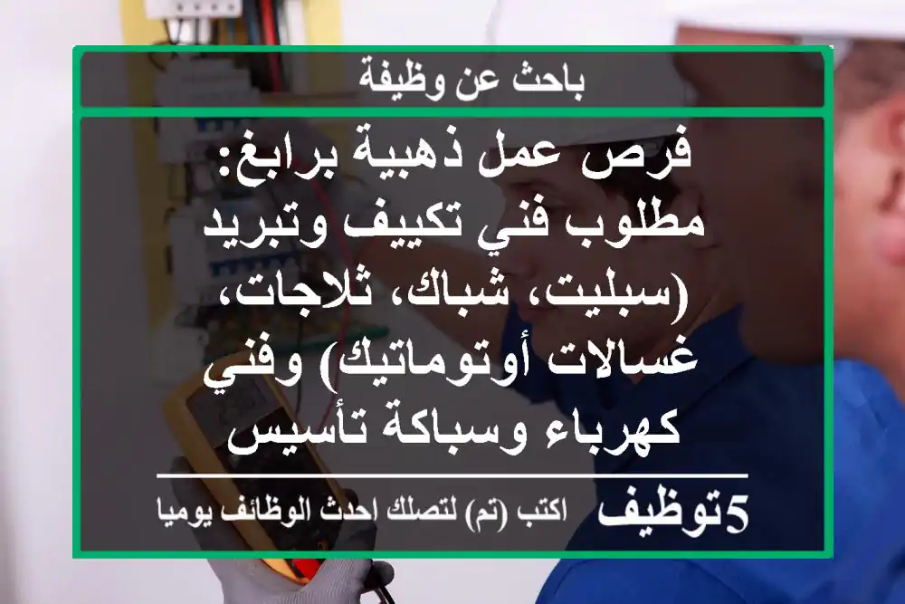 فرص عمل ذهبية برابغ: مطلوب فني تكييف وتبريد (سبليت، شباك، ثلاجات، غسالات أوتوماتيك) وفني كهرباء وسباكة تأسيس