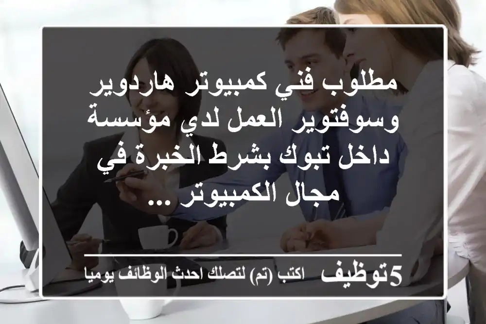 مطلوب فني كمبيوتر هاردوير وسوفتوير العمل لدي مؤسسة داخل تبوك بشرط الخبرة في مجال الكمبيوتر ...