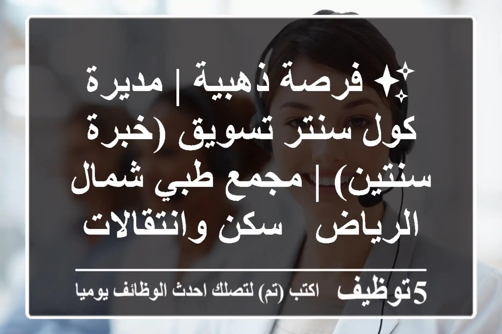 ✨ فرصة ذهبية | مديرة كول سنتر تسويق (خبرة سنتين) | مجمع طبي شمال الرياض - سكن وانتقالات