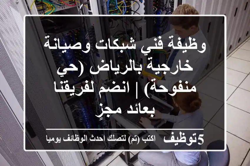 وظيفة فني شبكات وصيانة خارجية بالرياض (حي منفوحة) | انضم لفريقنا بعائد مجزٍ