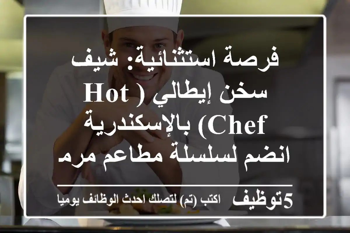 فرصة استثنائية: شيف سخن إيطالي (Hot Chef) بالإسكندرية - انضم لسلسلة مطاعم مرموقة!