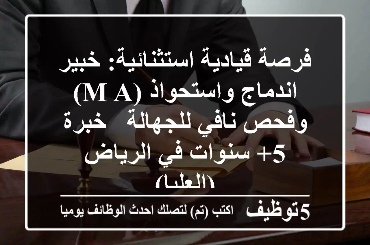 فرصة قيادية استثنائية: خبير اندماج واستحواذ (M&A) وفحص نافي للجهالة - خبرة 5+ سنوات في الرياض (العليا)