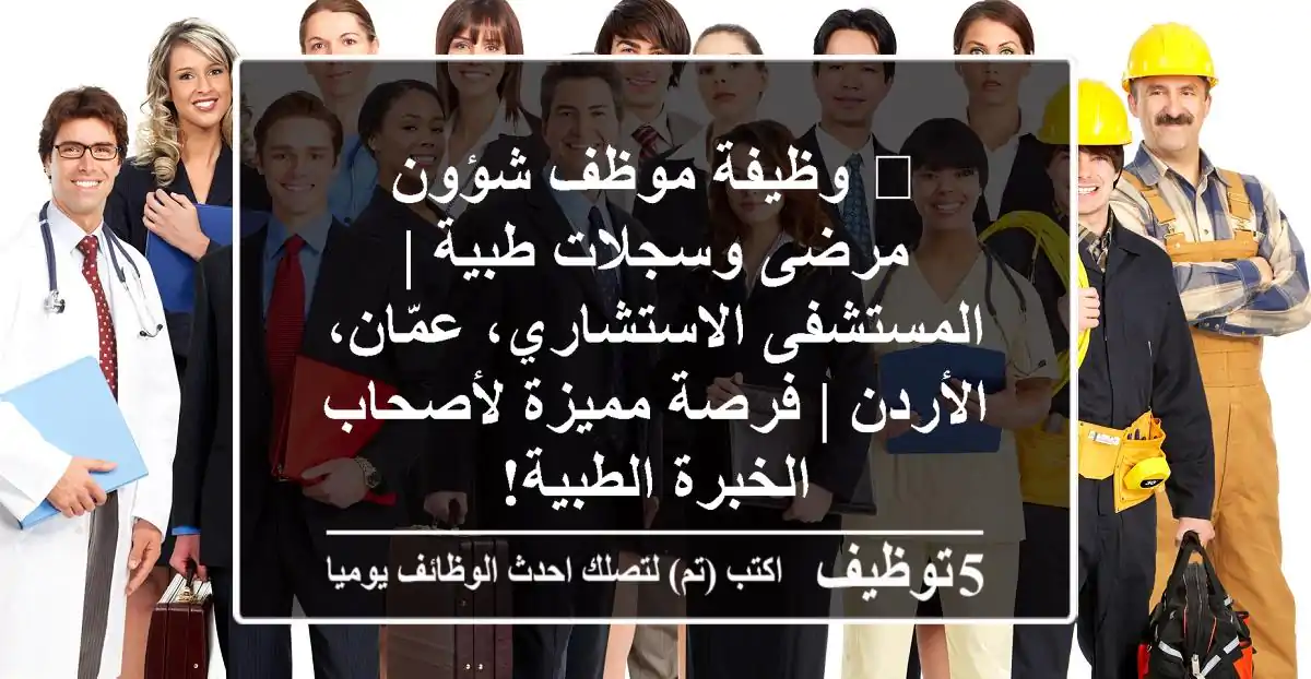 🌟 وظيفة موظف شؤون مرضى وسجلات طبية | المستشفى الاستشاري، عمّان، الأردن | فرصة مميزة لأصحاب الخبرة الطبية!