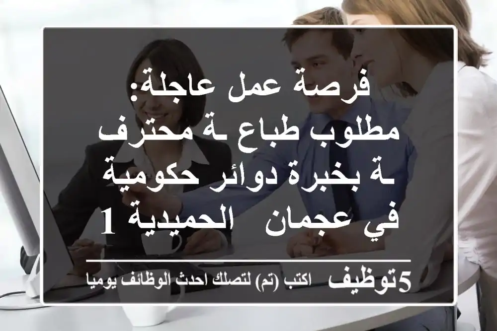 فرصة عمل عاجلة: مطلوب طباع/ـة محترف/ـة بخبرة دوائر حكومية في عجمان - الحميدية 1